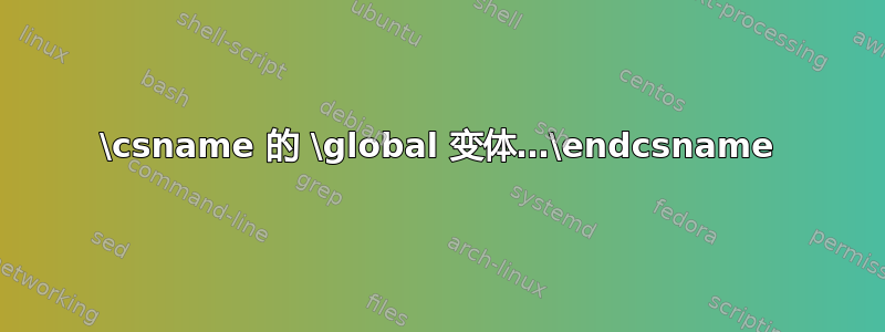 \csname 的 \global 变体…\endcsname