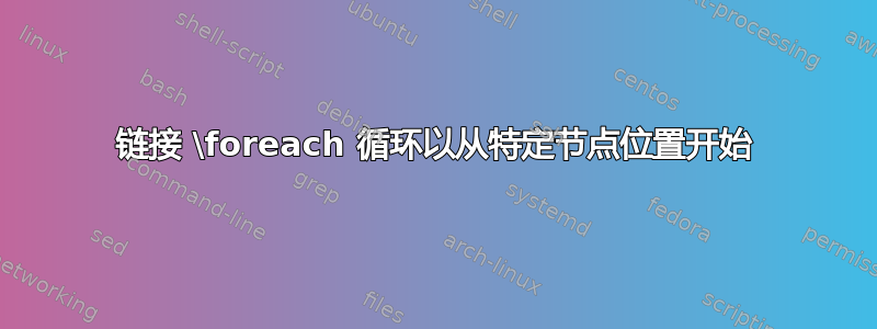 链接 \foreach 循环以从特定节点位置开始