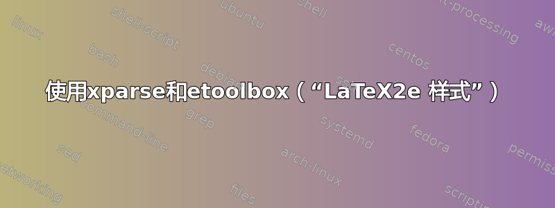 使用xparse和etoolbox（“LaTeX2e 样式”）