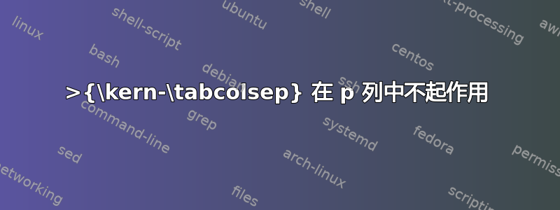 >{\kern-\tabcolsep} 在 p 列中不起作用