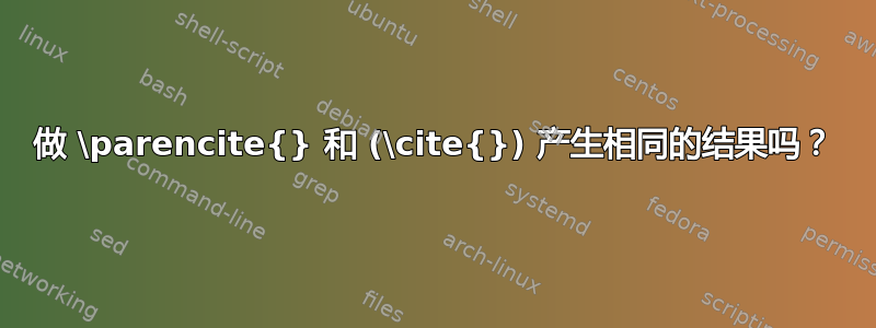 做 \parencite{} 和 (\cite{}) 产生相同的结果吗？