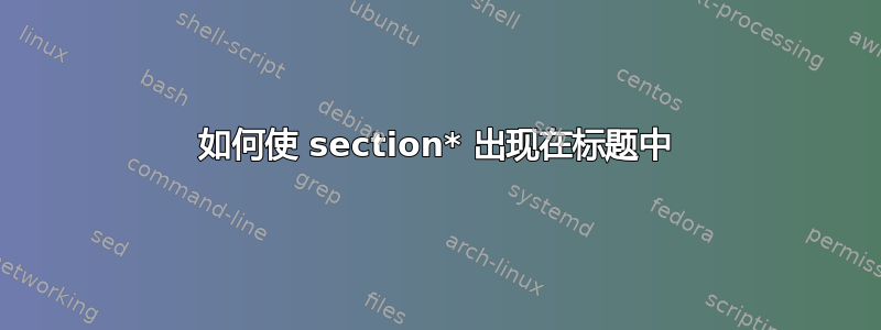 如何使 section* 出现在标题中