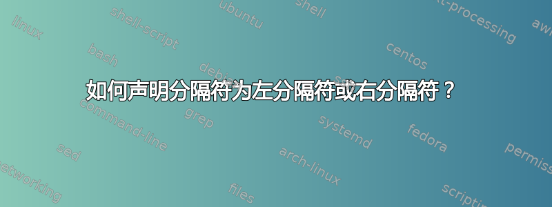 如何声明分隔符为左分隔符或右分隔符？