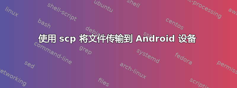 使用 scp 将文件传输到 Android 设备