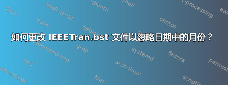 如何更改 IEEETran.bst 文件以忽略日期中的月份？