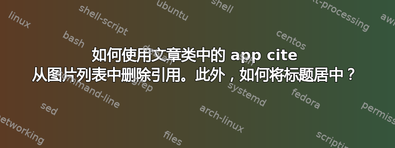 如何使用文章类中的 app cite 从图片列表中删除引用。此外，如何将标题居中？