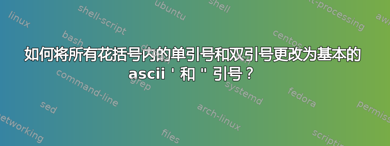 如何将所有花括号内的单引号和双引号更改为基本的 ascii ' 和 " 引号？