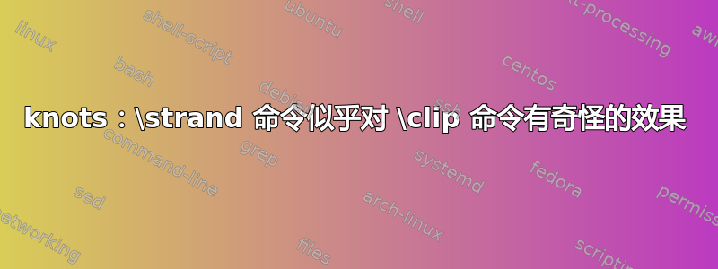 knots：\strand 命令似乎对 \clip 命令有奇怪的效果