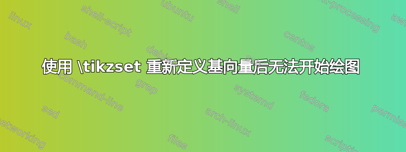 使用 \tikzset 重新定义基向量后无法开始绘图