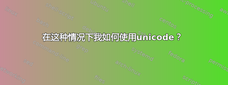 在这种情况下我如何使用unicode？