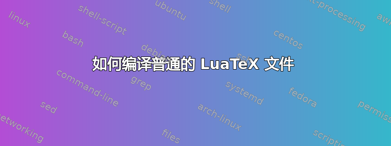 如何编译普通的 LuaTeX 文件