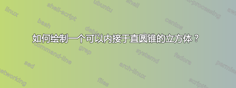 如何绘制一个可以内接于直圆锥的立方体？