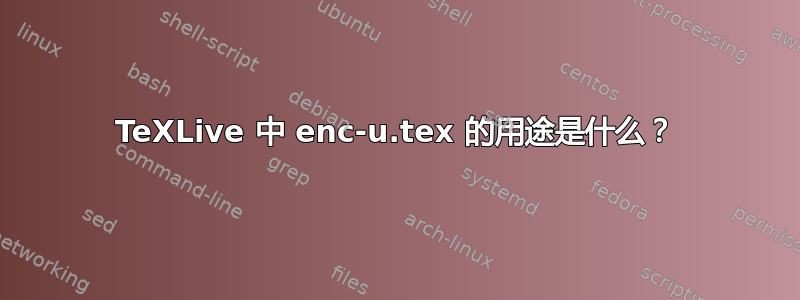 TeXLive 中 enc-u.tex 的用途是什么？