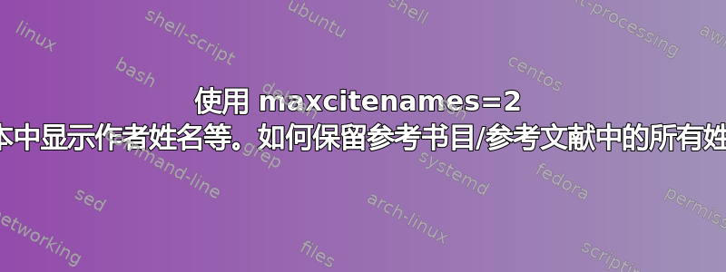 使用 maxcitenames=2 在文本中显示作者姓名等。如何保留参考书目/参考文献中的所有姓名？