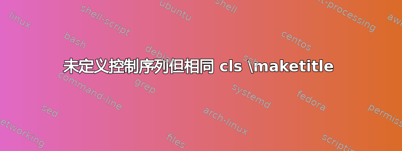 未定义控制序列但相同 cls \maketitle