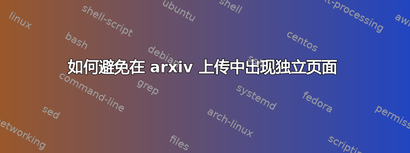 如何避免在 arxiv 上传中出现独立页面