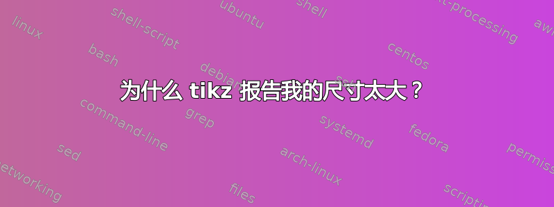 为什么 tikz 报告我的尺寸太大？