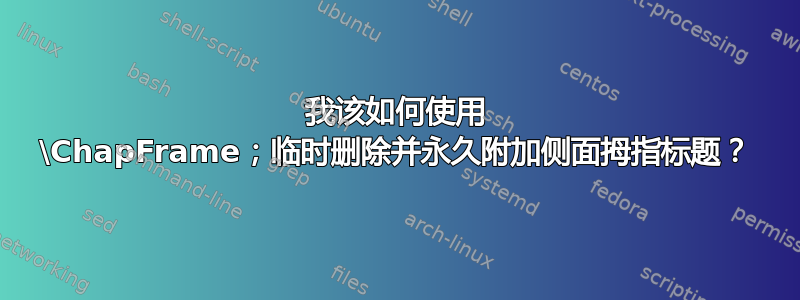 我该如何使用 \ChapFrame；临时删除并永久附加侧面拇指标题？