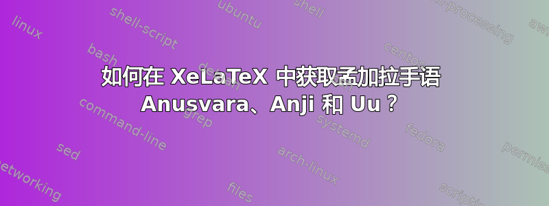 如何在 XeLaTeX 中获取孟加拉手语 Anusvara、Anji 和 Uu？