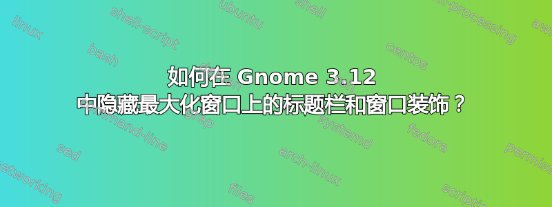 如何在 Gnome 3.12 中隐藏最大化窗口上的标题栏和窗口装饰？