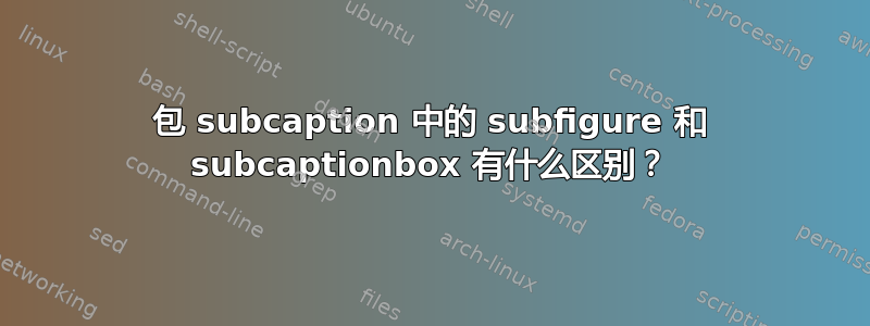 包 subcaption 中的 subfigure 和 subcaptionbox 有什么区别？