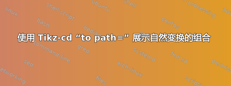 使用 Tikz-cd “to path=” 展示自然变换的组合