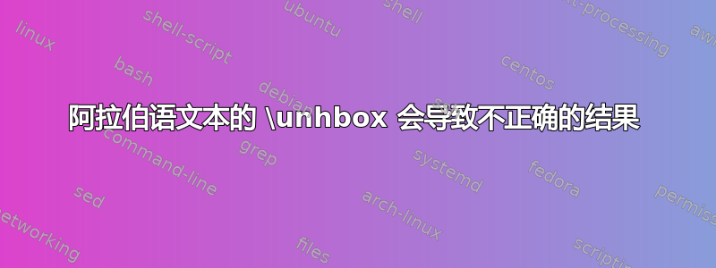 阿拉伯语文本的 \unhbox 会导致不正确的结果