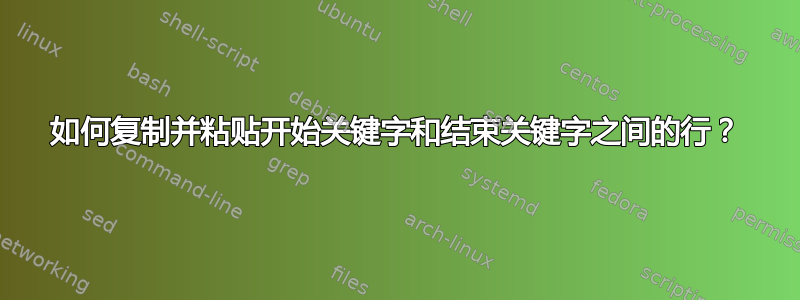 如何复制并粘贴开始关键字和结束关键字之间的行？