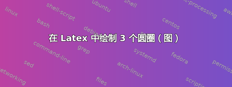 在 Latex 中绘制 3 个圆圈（图）