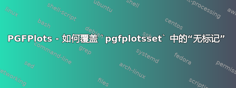 PGFPlots - 如何覆盖 `pgfplotsset` 中的“无标记”