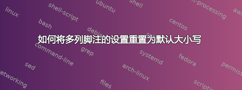 如何将多列脚注的设置重置为默认大小写