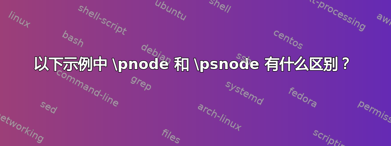 以下示例中 \pnode 和 \psnode 有什么区别？