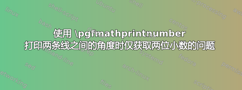 使用 \pgfmathprintnumber 打印两条线之间的角度时仅获取两位小数的问题