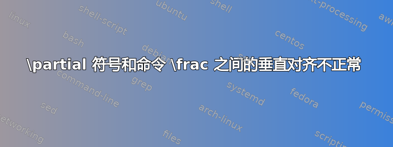 \partial 符号和命令 \frac 之间的垂直对齐不正常