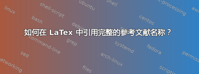 如何在 LaTex 中引用完整的参考文献名称？