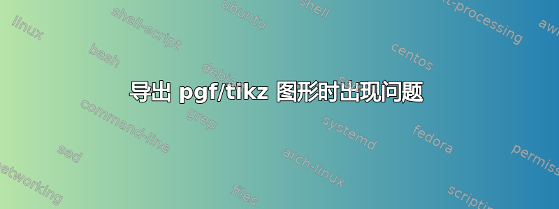 导出 pgf/tikz 图形时出现问题