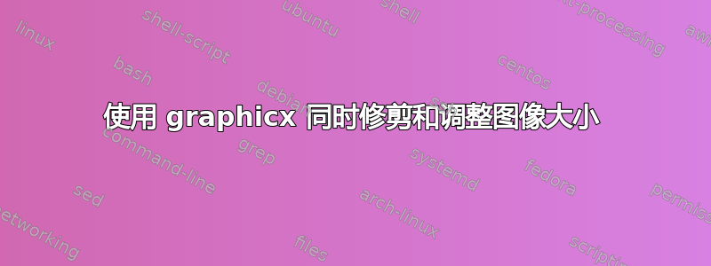 使用 graphicx 同时修剪和调整图像大小