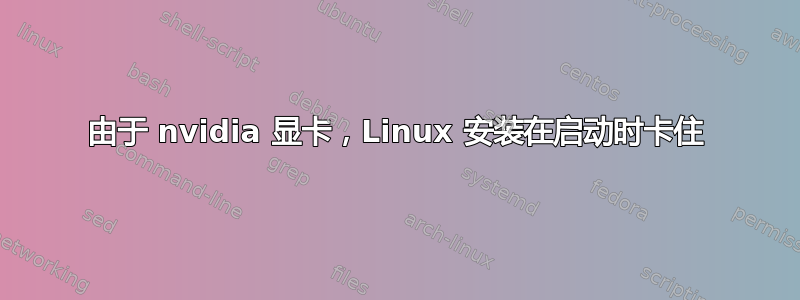 由于 nvidia 显卡，Linux 安装在启动时卡住