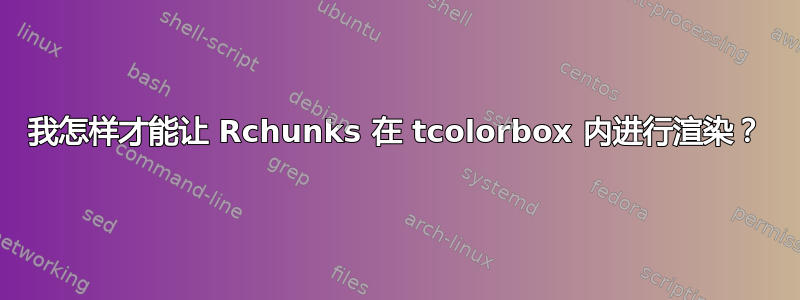 我怎样才能让 Rchunks 在 tcolorbox 内进行渲染？