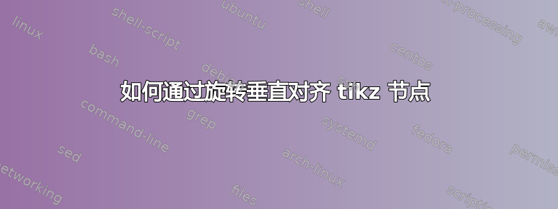 如何通过旋转垂直对齐 tikz 节点