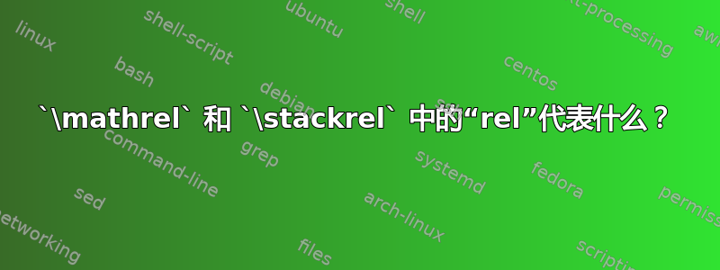 `\mathrel` 和 `\stackrel` 中的“rel”代表什么？