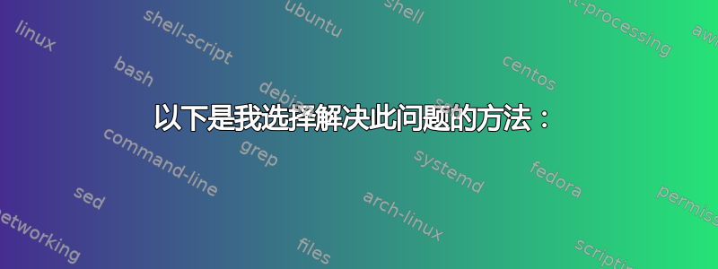 以下是我选择解决此问题的方法：