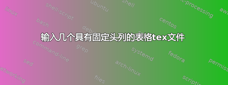 输入几个具有固定头列的表格tex文件