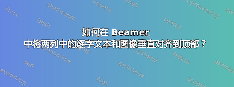 如何在 Beamer 中将两列中的逐字文本和图像垂直对齐到顶部？