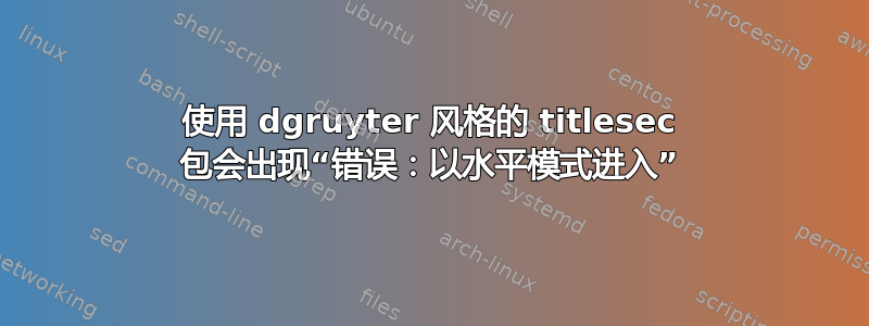 使用 dgruyter 风格的 titlesec 包会出现“错误：以水平模式进入”