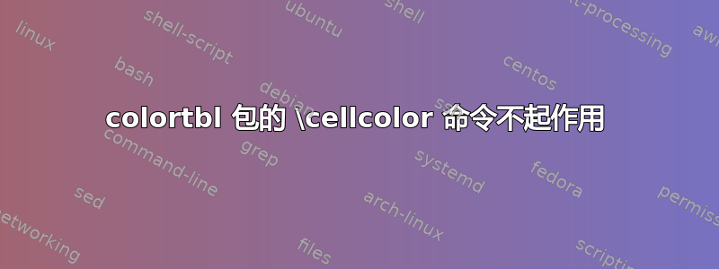 colortbl 包的 \cellcolor 命令不起作用