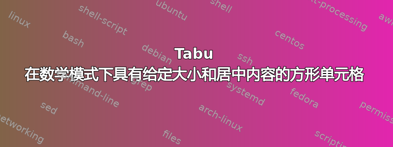 Tabu 在数学模式下具有给定大小和居中内容的方形单元格