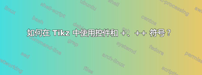 如何在 Tikz 中使用控件和 +、++ 符号？