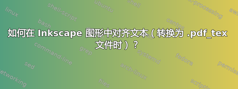 如何在 Inkscape 图形中对齐文本（转换为 .pdf_tex 文件时）？