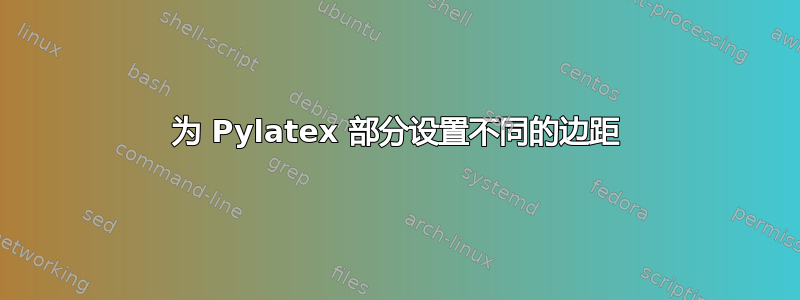 为 Pylatex 部分设置不同的边距